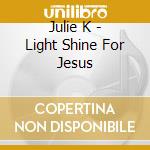 Julie K - Light Shine For Jesus cd