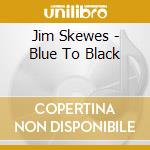 Jim Skewes - Blue To Black cd