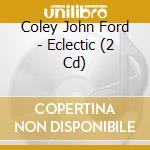 Coley John Ford - Eclectic (2 Cd) cd