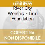 River City Worship - Firm Foundation cd