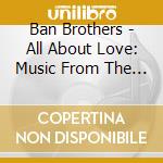 Ban Brothers - All About Love: Music From The Heart cd musicale di Ban Brothers
