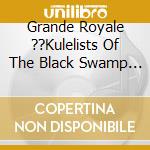 Grande Royale ??Kulelists Of The Black Swamp - If You Think That Way cd