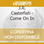 J.R. Casterfish - Come On In cd