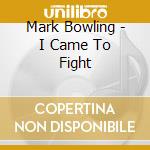 Mark Bowling - I Came To Fight cd