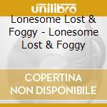 Lonesome Lost & Foggy - Lonesome Lost & Foggy cd