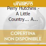 Perry Hutchins - A Little Country... A Little Blues... A Lotta Rock N Roll... cd