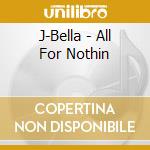 J-Bella - All For Nothin cd