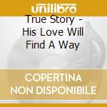 True Story - His Love Will Find A Way cd