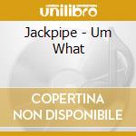 Jackpipe - Um What cd