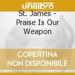 St. James - Praise Is Our Weapon cd musicale di St. James