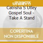 Catrisha S Utley Gospel Soul - Take A Stand cd