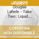 Douglas Laferle - Take Two: Liquid Architecture cd