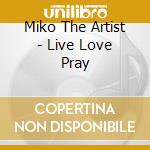 Miko The Artist - Live Love Pray cd