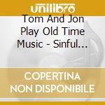 Tom And Jon Play Old Time Music - Sinful To Flirt cd