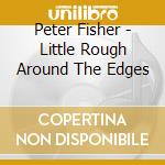 Peter Fisher - Little Rough Around The Edges cd