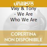 Vixy & Tony - We Are Who We Are cd musicale di Vixy & Tony