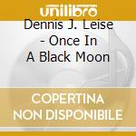 Dennis J. Leise - Once In A Black Moon cd