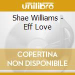 Shae Williams - Eff Love cd musicale di Shae Williams