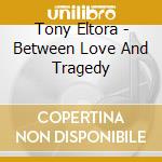 Tony Eltora - Between Love And Tragedy cd