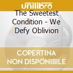 The Sweetest Condition - We Defy Oblivion cd musicale di The Sweetest Condition