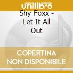 Shy Foxx - Let It All Out cd musicale di Shy Foxx