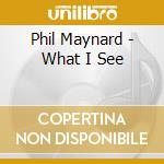 Phil Maynard - What I See cd musicale di Phil Maynard