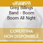 Greg Billings Band - Boom Boom All Night cd musicale di Greg Billings Band