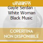 Gayle Serdan - White Woman Black Music cd