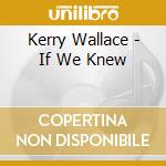 Kerry Wallace - If We Knew cd