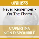 Never Remember - On The Pharm cd