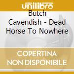 Butch Cavendish - Dead Horse To Nowhere cd