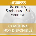 Screaming Streisands - Eat Your 420 cd