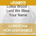 Lolisa Wood - Lord We Bless Your Name cd musicale di Lolisa Wood