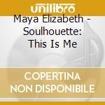 Maya Elizabeth - Soulhouette: This Is Me cd