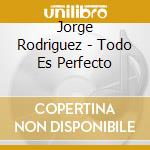 Jorge Rodriguez - Todo Es Perfecto cd musicale di Jorge Rodriguez