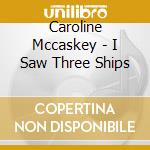 Caroline Mccaskey - I Saw Three Ships cd