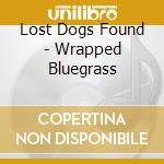 Lost Dogs Found - Wrapped Bluegrass cd musicale di Lost Dogs Found