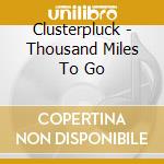 Clusterpluck - Thousand Miles To Go cd