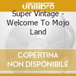 Super Vintage - Welcome To Mojo Land cd musicale di Super Vintage