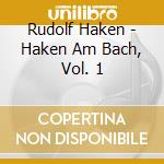 Rudolf Haken - Haken Am Bach, Vol. 1 cd