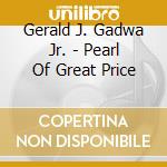 Gerald J. Gadwa Jr. - Pearl Of Great Price cd