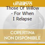 Those Of Willow - For When I Relapse cd
