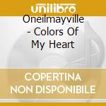 Oneilmayville - Colors Of My Heart cd musicale di Oneilmayville