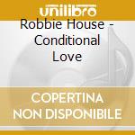 Robbie House - Conditional Love cd musicale di Robbie House