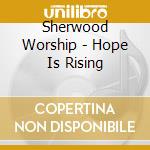 Sherwood Worship - Hope Is Rising cd musicale di Sherwood Worship