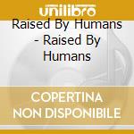 Raised By Humans - Raised By Humans cd