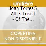 Joan Torres'S All Is Fused - Of The Musical cd musicale di Joan Torres'S All Is Fused
