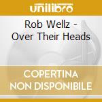 Rob Wellz - Over Their Heads cd