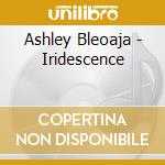 Ashley Bleoaja - Iridescence cd musicale di Ashley Bleoaja