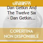 Dan Getkin And The Twelve Six - Dan Getkin And The Twelve Six cd